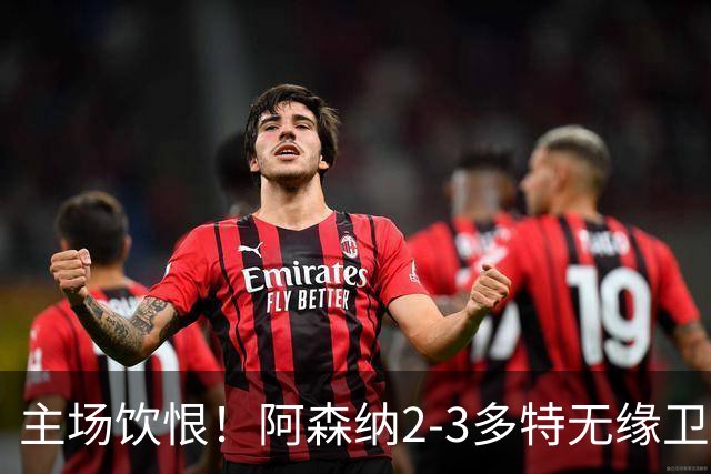 主场饮恨！阿森纳2-3多特无缘卫冕，4000万新援闪耀，1助攻1造点
