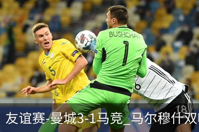 友谊赛-曼城3-1马竞 马尔穆什双响塞梅尼奥两助16岁多明戈斯破门