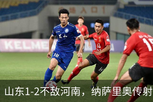 山东1-2不敌河南，纳萨里奥传射，克雷桑、马亚分别建功
